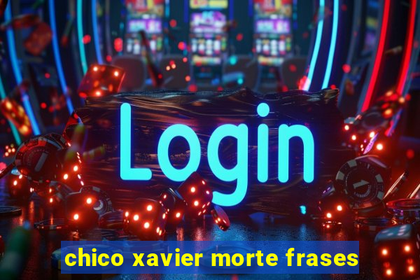 chico xavier morte frases